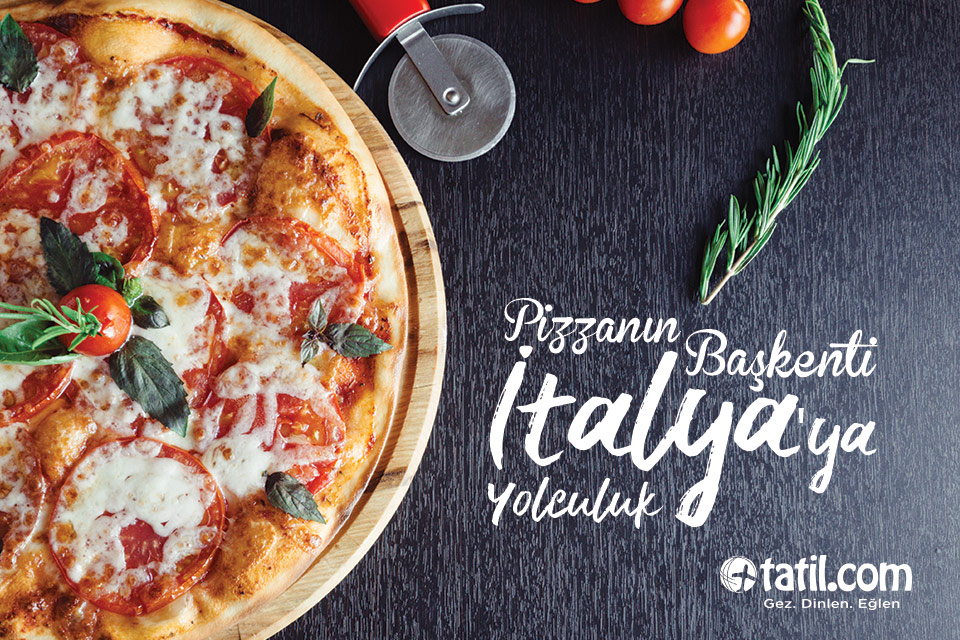 Pizzanın başkenti İtalya’ya yolculuk Blog